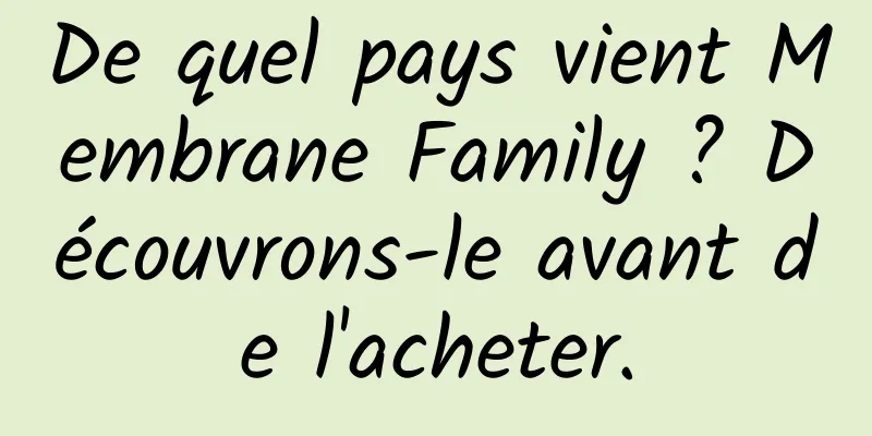 De quel pays vient Membrane Family ? Découvrons-le avant de l'acheter.