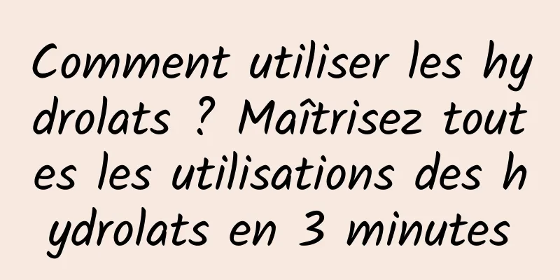Comment utiliser les hydrolats ? Maîtrisez toutes les utilisations des hydrolats en 3 minutes