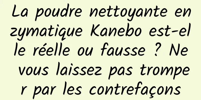 La poudre nettoyante enzymatique Kanebo est-elle réelle ou fausse ? Ne vous laissez pas tromper par les contrefaçons