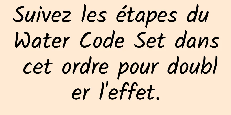 Suivez les étapes du Water Code Set dans cet ordre pour doubler l'effet.