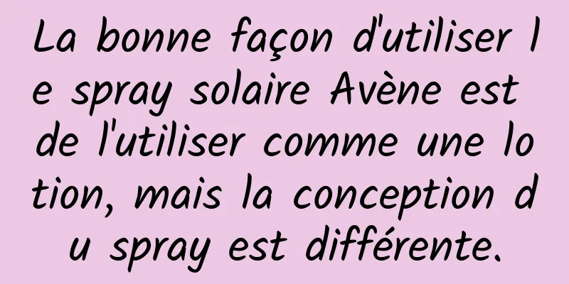 La bonne façon d'utiliser le spray solaire Avène est de l'utiliser comme une lotion, mais la conception du spray est différente.