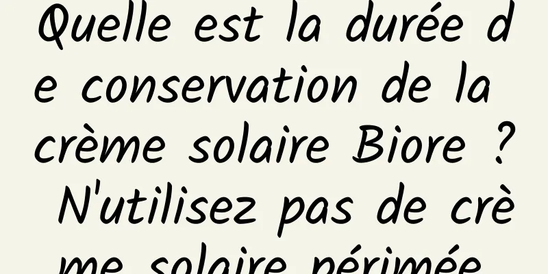 Quelle est la durée de conservation de la crème solaire Biore ? N'utilisez pas de crème solaire périmée.