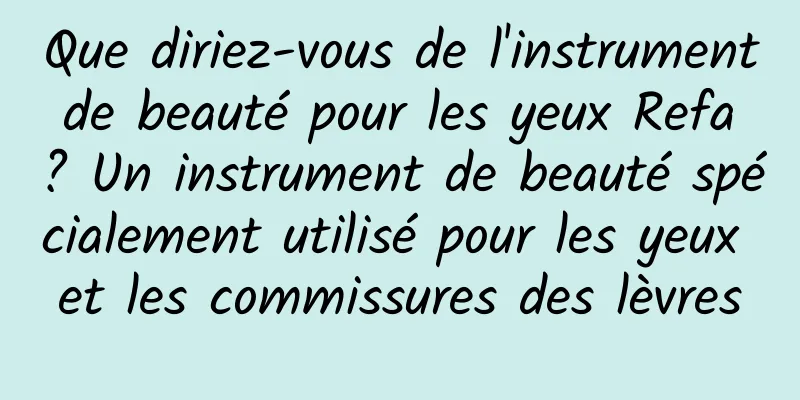 Que diriez-vous de l'instrument de beauté pour les yeux Refa ? Un instrument de beauté spécialement utilisé pour les yeux et les commissures des lèvres