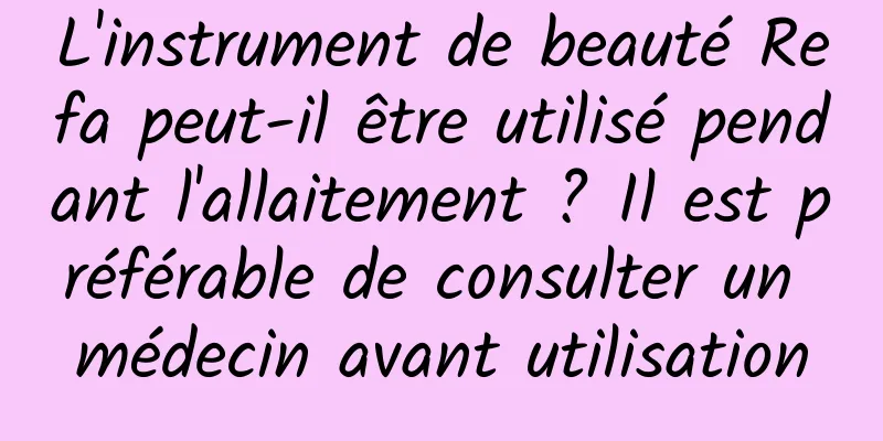 L'instrument de beauté Refa peut-il être utilisé pendant l'allaitement ? Il est préférable de consulter un médecin avant utilisation