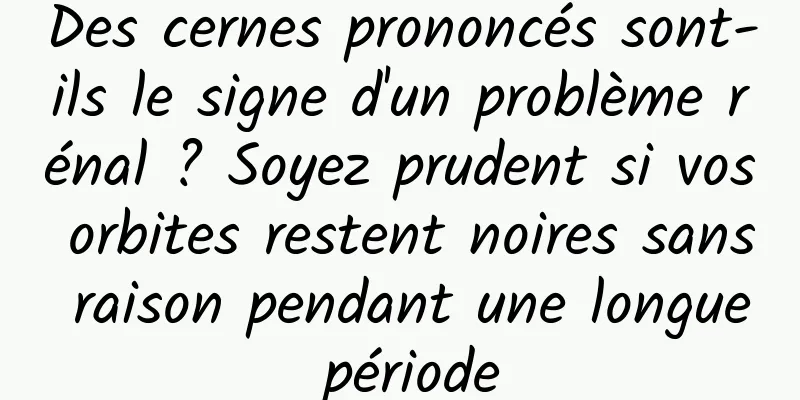 Des cernes prononcés sont-ils le signe d'un problème rénal ? Soyez prudent si vos orbites restent noires sans raison pendant une longue période