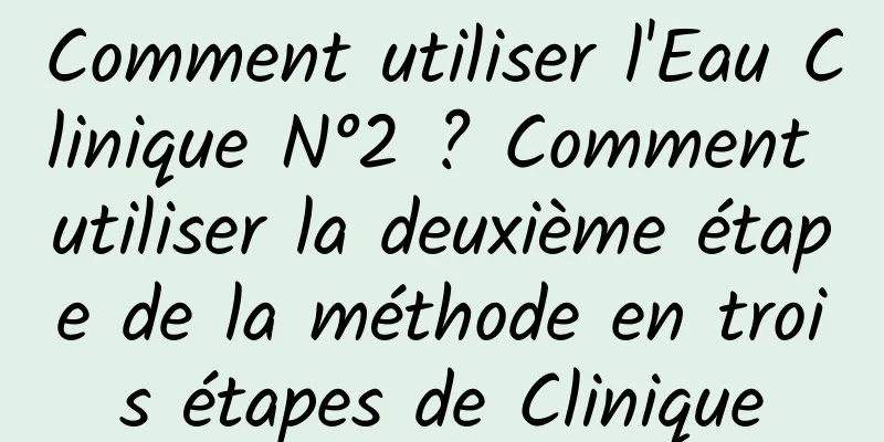 Comment utiliser l'Eau Clinique N°2 ? Comment utiliser la deuxième étape de la méthode en trois étapes de Clinique