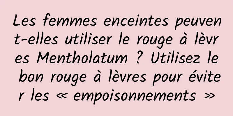 Les femmes enceintes peuvent-elles utiliser le rouge à lèvres Mentholatum ? Utilisez le bon rouge à lèvres pour éviter les « empoisonnements »