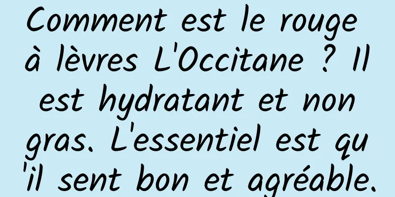 Comment est le rouge à lèvres L'Occitane ? Il est hydratant et non gras. L'essentiel est qu'il sent bon et agréable.