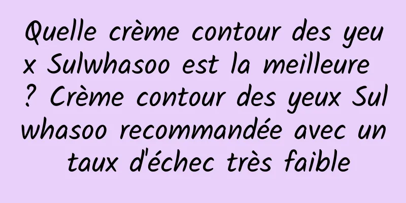 Quelle crème contour des yeux Sulwhasoo est la meilleure ? Crème contour des yeux Sulwhasoo recommandée avec un taux d'échec très faible