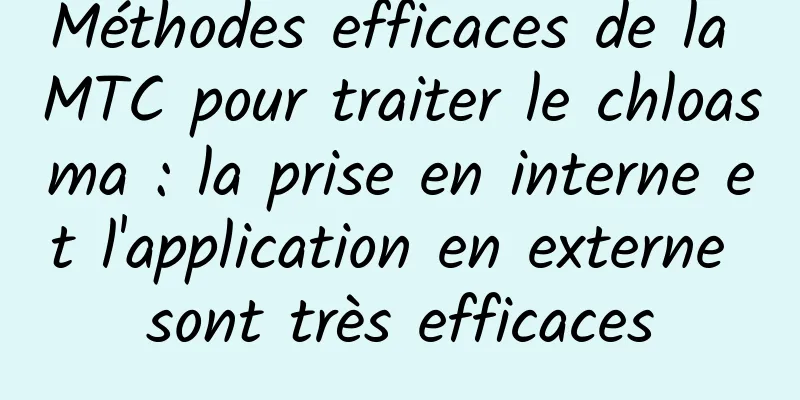 Méthodes efficaces de la MTC pour traiter le chloasma : la prise en interne et l'application en externe sont très efficaces