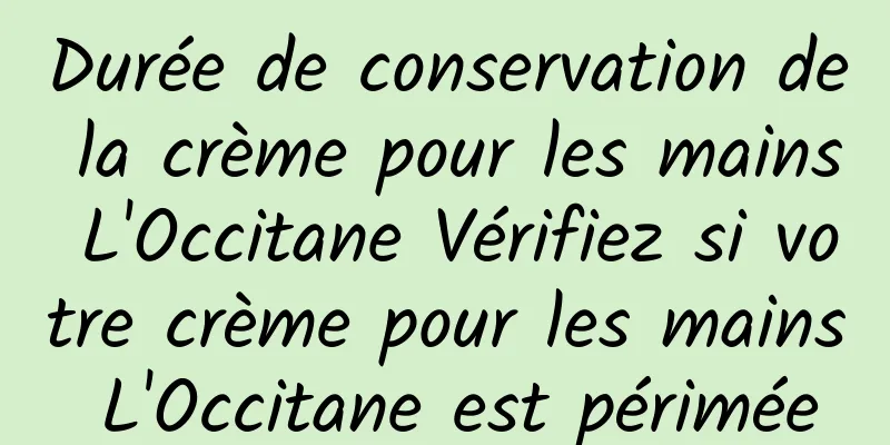 Durée de conservation de la crème pour les mains L'Occitane Vérifiez si votre crème pour les mains L'Occitane est périmée