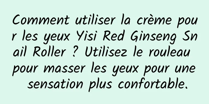Comment utiliser la crème pour les yeux Yisi Red Ginseng Snail Roller ? Utilisez le rouleau pour masser les yeux pour une sensation plus confortable.
