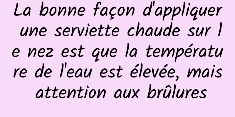La bonne façon d'appliquer une serviette chaude sur le nez est que la température de l'eau est élevée, mais attention aux brûlures