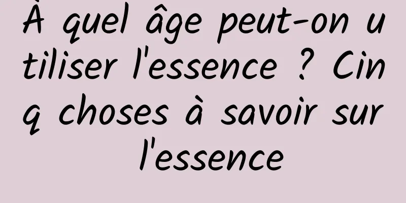 À quel âge peut-on utiliser l'essence ? Cinq choses à savoir sur l'essence