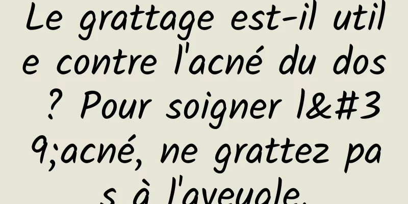Le grattage est-il utile contre l'acné du dos ? Pour soigner l'acné, ne grattez pas à l'aveugle.