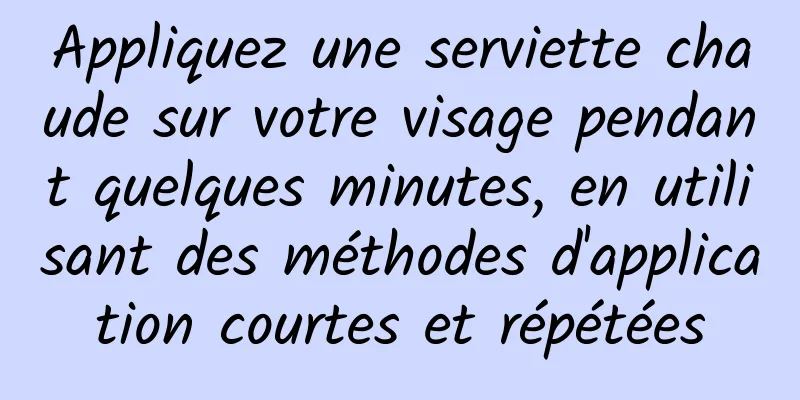 Appliquez une serviette chaude sur votre visage pendant quelques minutes, en utilisant des méthodes d'application courtes et répétées