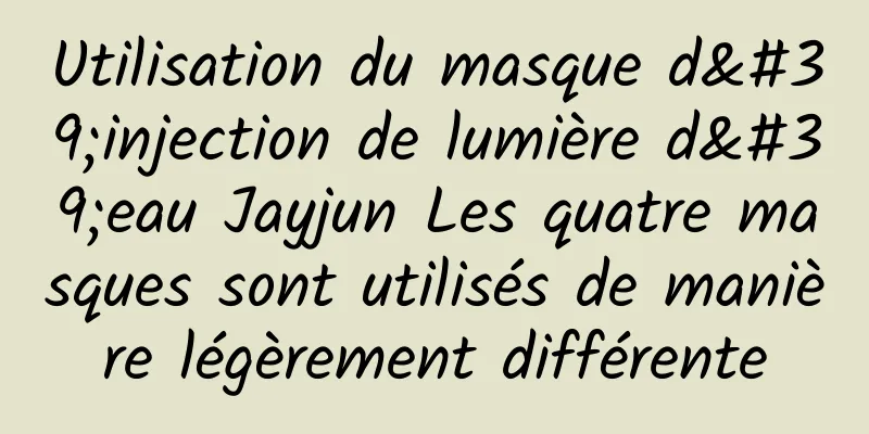 Utilisation du masque d'injection de lumière d'eau Jayjun Les quatre masques sont utilisés de manière légèrement différente