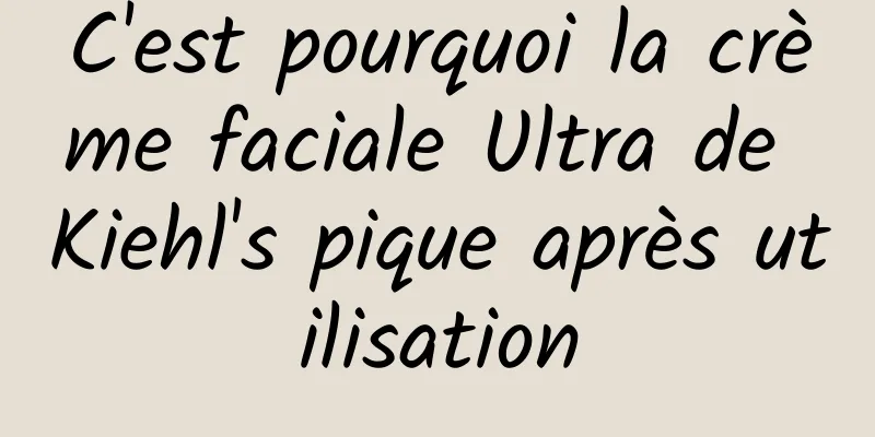 C'est pourquoi la crème faciale Ultra de Kiehl's pique après utilisation