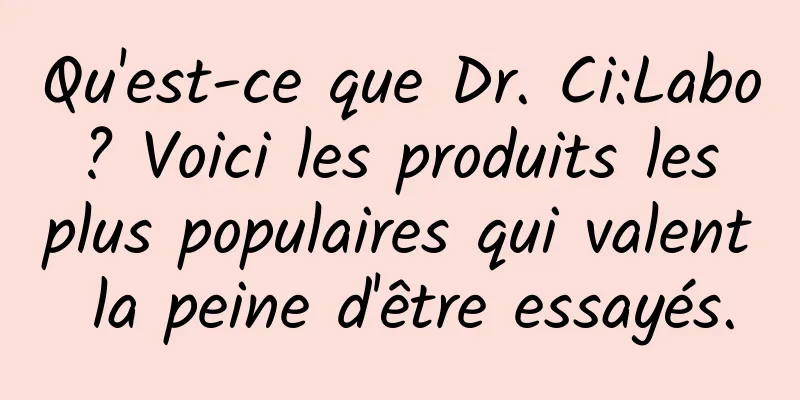 Qu'est-ce que Dr. Ci:Labo ? Voici les produits les plus populaires qui valent la peine d'être essayés.