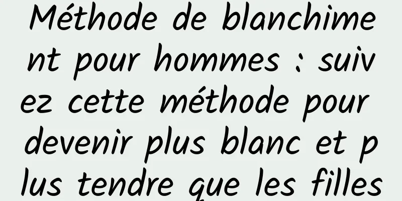Méthode de blanchiment pour hommes : suivez cette méthode pour devenir plus blanc et plus tendre que les filles