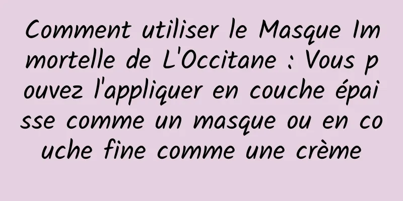 Comment utiliser le Masque Immortelle de L'Occitane : Vous pouvez l'appliquer en couche épaisse comme un masque ou en couche fine comme une crème
