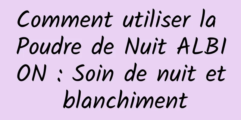 Comment utiliser la Poudre de Nuit ALBION : Soin de nuit et blanchiment