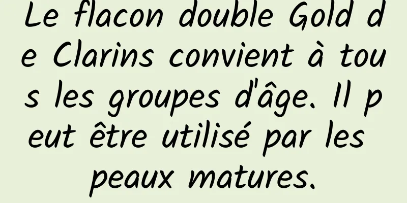 Le flacon double Gold de Clarins convient à tous les groupes d'âge. Il peut être utilisé par les peaux matures.