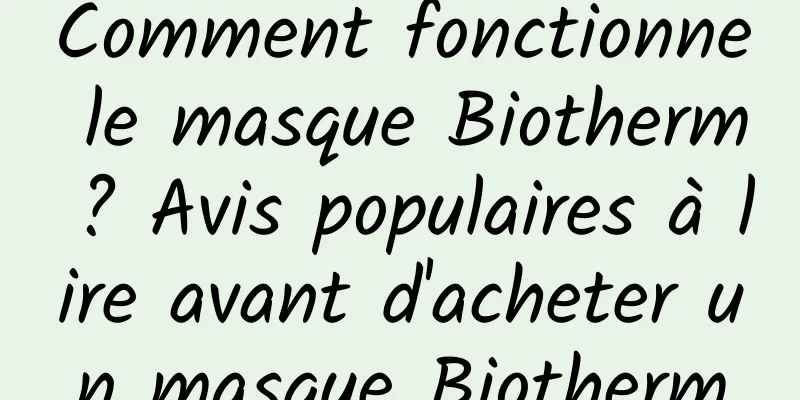 Comment fonctionne le masque Biotherm ? Avis populaires à lire avant d'acheter un masque Biotherm