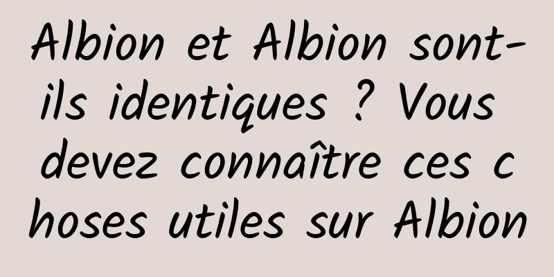 Albion et Albion sont-ils identiques ? Vous devez connaître ces choses utiles sur Albion