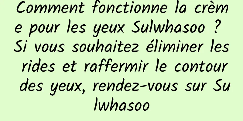 Comment fonctionne la crème pour les yeux Sulwhasoo ? Si vous souhaitez éliminer les rides et raffermir le contour des yeux, rendez-vous sur Sulwhasoo