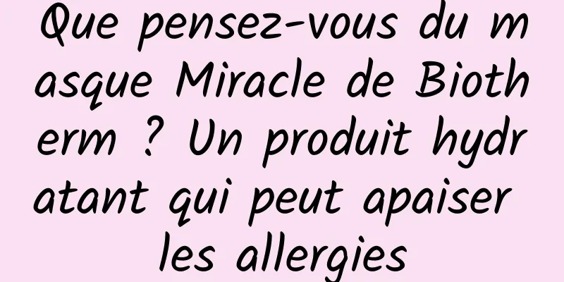 Que pensez-vous du masque Miracle de Biotherm ? Un produit hydratant qui peut apaiser les allergies