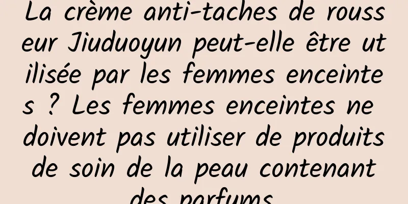 La crème anti-taches de rousseur Jiuduoyun peut-elle être utilisée par les femmes enceintes ? Les femmes enceintes ne doivent pas utiliser de produits de soin de la peau contenant des parfums.