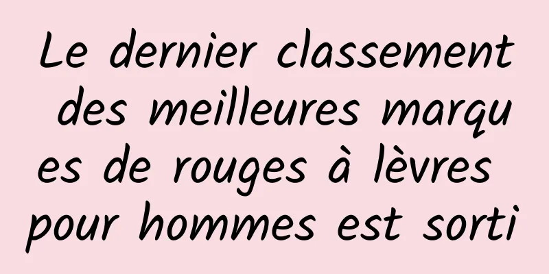 Le dernier classement des meilleures marques de rouges à lèvres pour hommes est sorti