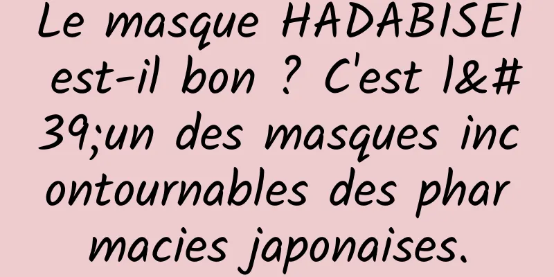 Le masque HADABISEI est-il bon ? C'est l'un des masques incontournables des pharmacies japonaises.