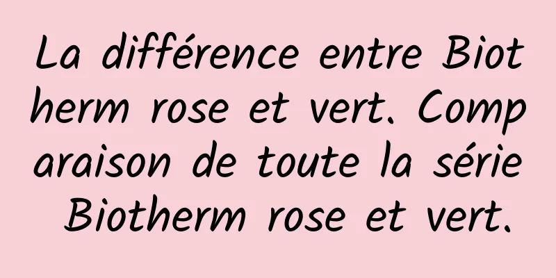 La différence entre Biotherm rose et vert. Comparaison de toute la série Biotherm rose et vert.