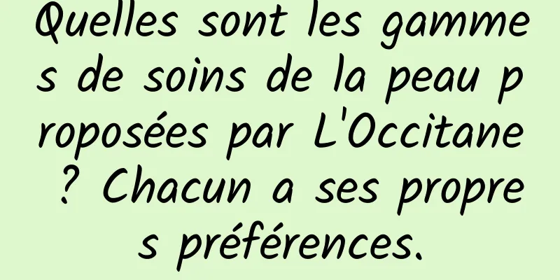 Quelles sont les gammes de soins de la peau proposées par L'Occitane ? Chacun a ses propres préférences.