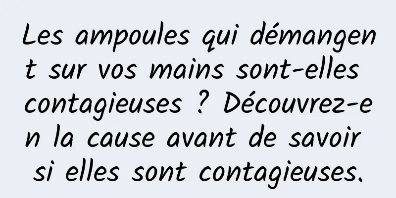 Les ampoules qui démangent sur vos mains sont-elles contagieuses ? Découvrez-en la cause avant de savoir si elles sont contagieuses.