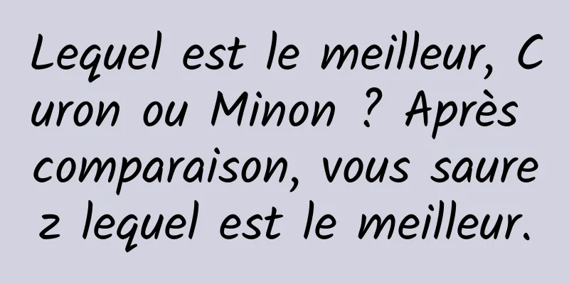 Lequel est le meilleur, Curon ou Minon ? Après comparaison, vous saurez lequel est le meilleur.