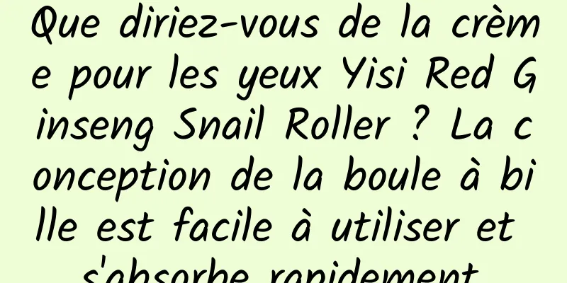 Que diriez-vous de la crème pour les yeux Yisi Red Ginseng Snail Roller ? La conception de la boule à bille est facile à utiliser et s'absorbe rapidement.