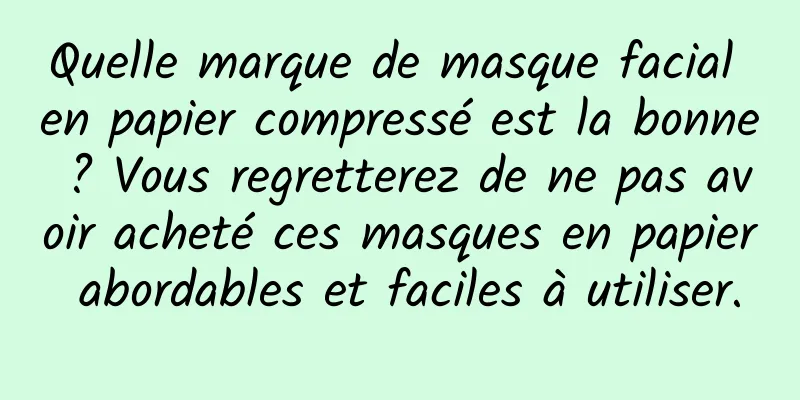 Quelle marque de masque facial en papier compressé est la bonne ? Vous regretterez de ne pas avoir acheté ces masques en papier abordables et faciles à utiliser.