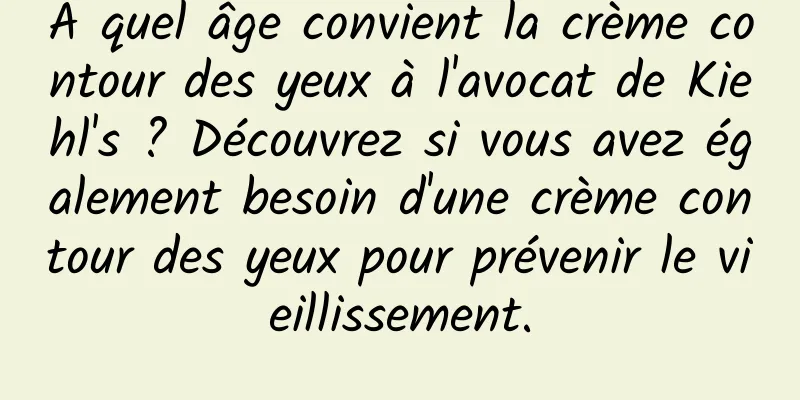 À quel âge convient la crème contour des yeux à l'avocat de Kiehl's ? Découvrez si vous avez également besoin d'une crème contour des yeux pour prévenir le vieillissement.