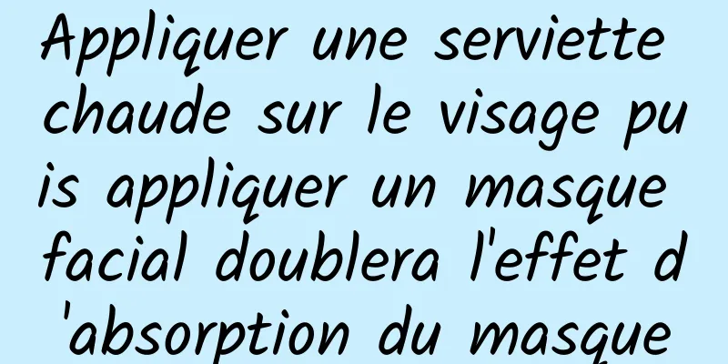 Appliquer une serviette chaude sur le visage puis appliquer un masque facial doublera l'effet d'absorption du masque