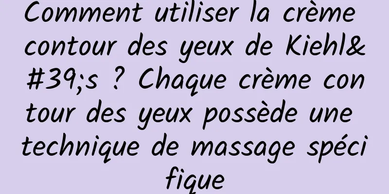 Comment utiliser la crème contour des yeux de Kiehl's ? Chaque crème contour des yeux possède une technique de massage spécifique