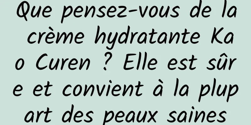 Que pensez-vous de la crème hydratante Kao Curen ? Elle est sûre et convient à la plupart des peaux saines