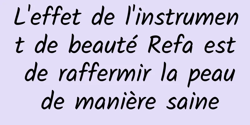 L'effet de l'instrument de beauté Refa est de raffermir la peau de manière saine