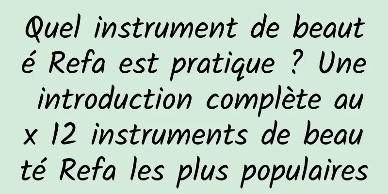 Quel instrument de beauté Refa est pratique ? Une introduction complète aux 12 instruments de beauté Refa les plus populaires