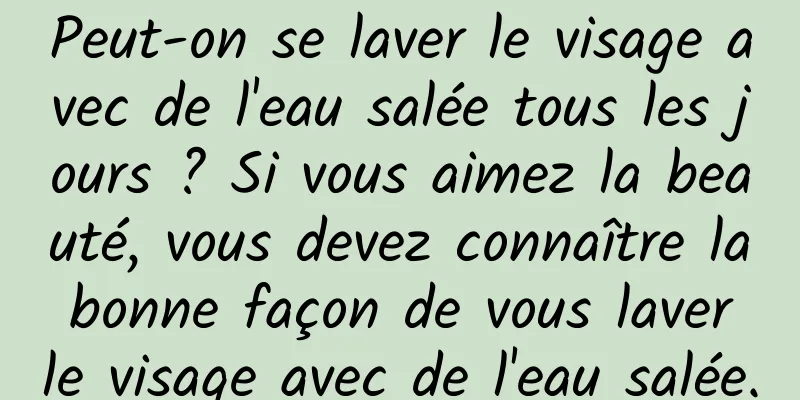 Peut-on se laver le visage avec de l'eau salée tous les jours ? Si vous aimez la beauté, vous devez connaître la bonne façon de vous laver le visage avec de l'eau salée.