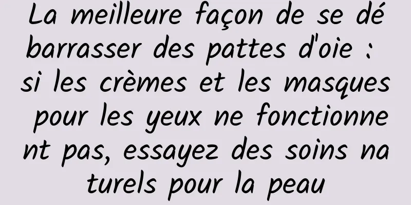 La meilleure façon de se débarrasser des pattes d'oie : si les crèmes et les masques pour les yeux ne fonctionnent pas, essayez des soins naturels pour la peau