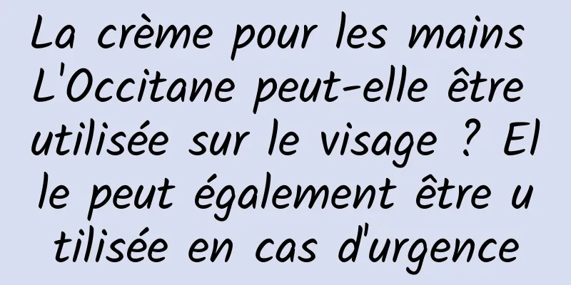 La crème pour les mains L'Occitane peut-elle être utilisée sur le visage ? Elle peut également être utilisée en cas d'urgence