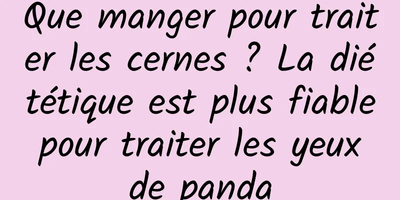 Que manger pour traiter les cernes ? La diététique est plus fiable pour traiter les yeux de panda